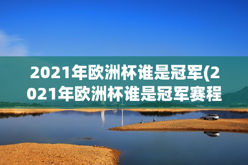 2021年欧洲杯谁是冠军(2021年欧洲杯谁是冠军赛程)