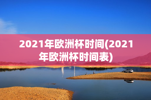 2021年欧洲杯时间(2021年欧洲杯时间表)