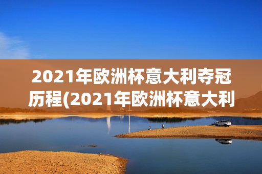 2021年欧洲杯意大利夺冠历程(2021年欧洲杯意大利夺冠历程视频)