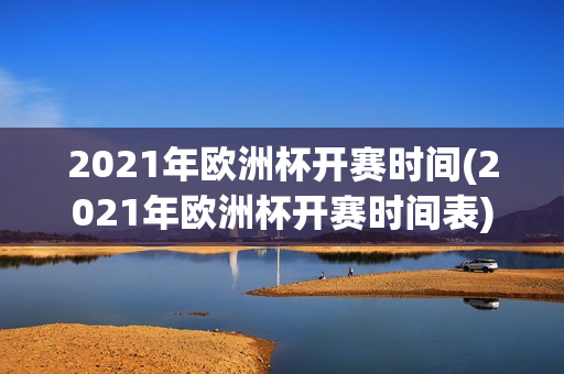 2021年欧洲杯开赛时间(2021年欧洲杯开赛时间表)