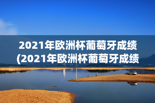 2021年欧洲杯葡萄牙成绩(2021年欧洲杯葡萄牙成绩如何)