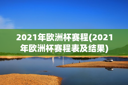 2021年欧洲杯赛程(2021年欧洲杯赛程表及结果)