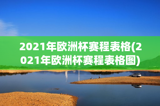 2021年欧洲杯赛程表格(2021年欧洲杯赛程表格图)