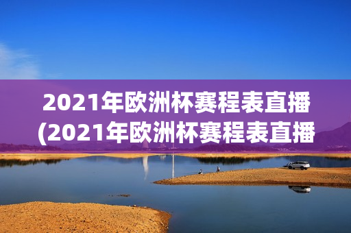 2021年欧洲杯赛程表直播(2021年欧洲杯赛程表直播视频)