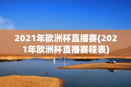 2021年欧洲杯直播赛(2021年欧洲杯直播赛程表)