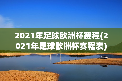 2021年足球欧洲杯赛程(2021年足球欧洲杯赛程表)