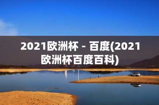 2021欧洲杯 - 百度(2021欧洲杯百度百科)