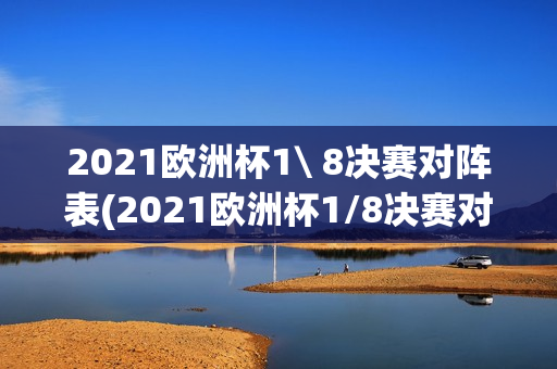 2021欧洲杯1\ 8决赛对阵表(2021欧洲杯1/8决赛对阵表)