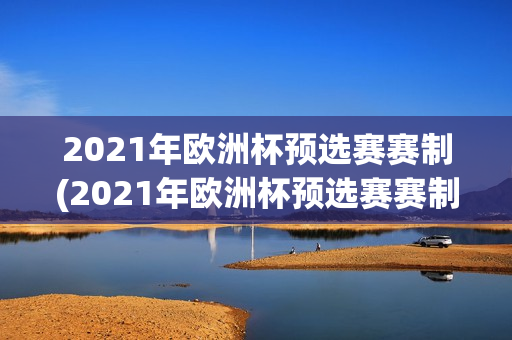 2021年欧洲杯预选赛赛制(2021年欧洲杯预选赛赛制规则)