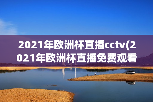 2021年欧洲杯直播cctv(2021年欧洲杯直播免费观看)