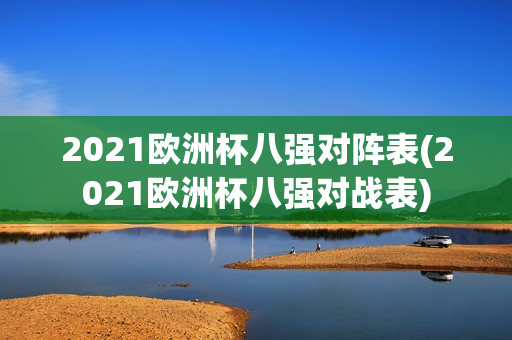 2021欧洲杯八强对阵表(2021欧洲杯八强对战表)