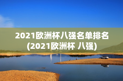 2021欧洲杯八强名单排名(2021欧洲杯 八强)