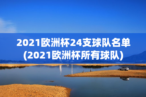 2021欧洲杯24支球队名单(2021欧洲杯所有球队)