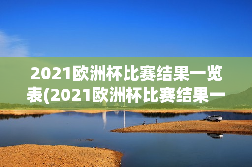 2021欧洲杯比赛结果一览表(2021欧洲杯比赛结果一览表图片)