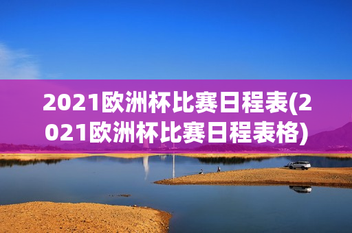 2021欧洲杯比赛日程表(2021欧洲杯比赛日程表格)