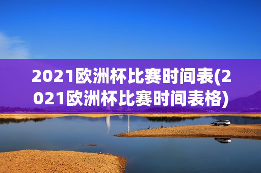 2021欧洲杯比赛时间表(2021欧洲杯比赛时间表格)