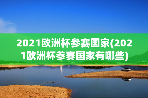 2021欧洲杯参赛国家(2021欧洲杯参赛国家有哪些)