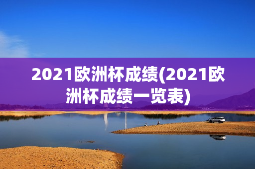 2021欧洲杯成绩(2021欧洲杯成绩一览表)