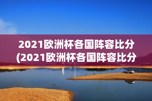 2021欧洲杯各国阵容比分(2021欧洲杯各国阵容比分表)