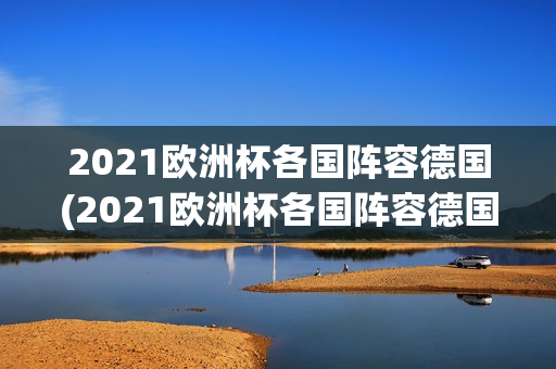 2021欧洲杯各国阵容德国(2021欧洲杯各国阵容德国球员)