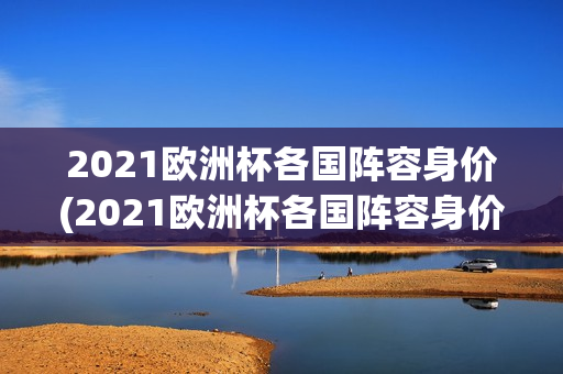 2021欧洲杯各国阵容身价(2021欧洲杯各国阵容身价排行)