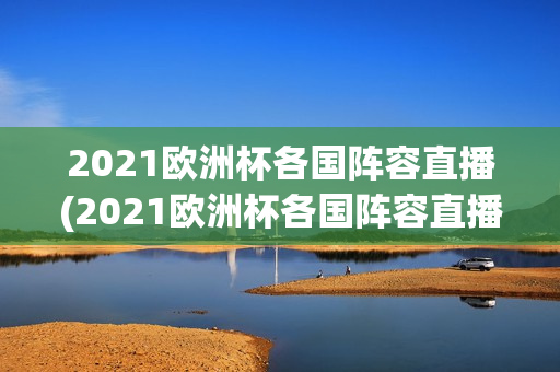 2021欧洲杯各国阵容直播(2021欧洲杯各国阵容直播视频)