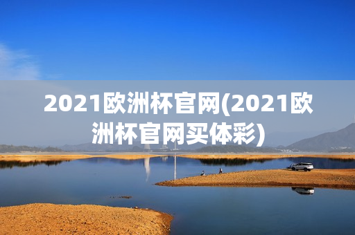 2021欧洲杯官网(2021欧洲杯官网买体彩)