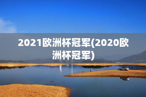 2021欧洲杯冠军(2020欧洲杯冠军)