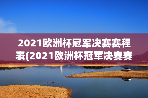 2021欧洲杯冠军决赛赛程表(2021欧洲杯冠军决赛赛程表格)