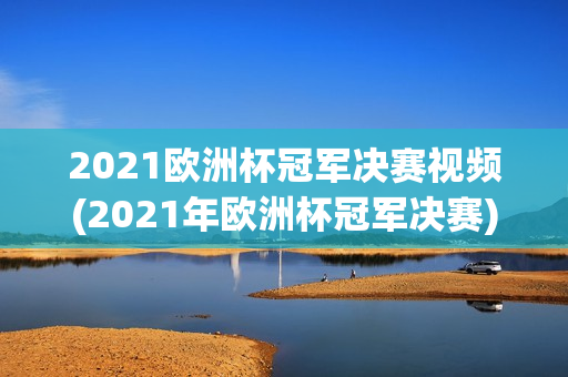 2021欧洲杯冠军决赛视频(2021年欧洲杯冠军决赛)