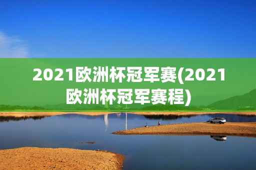 2021欧洲杯冠军赛(2021欧洲杯冠军赛程)