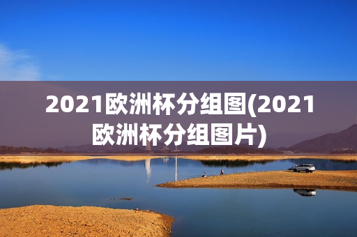 2021欧洲杯分组图(2021欧洲杯分组图片)