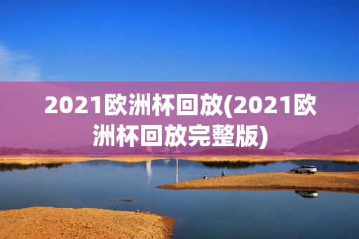 2021欧洲杯回放(2021欧洲杯回放完整版)