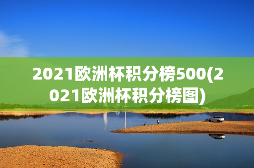 2021欧洲杯积分榜500(2021欧洲杯积分榜图)