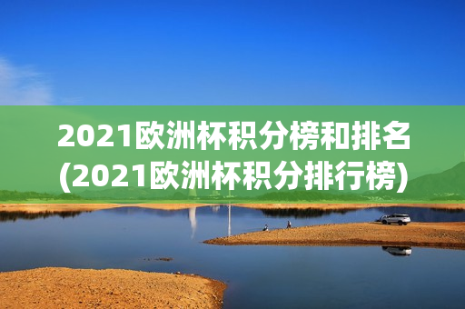 2021欧洲杯积分榜和排名(2021欧洲杯积分排行榜)