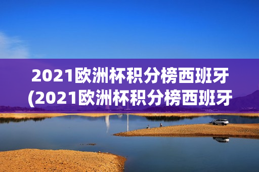 2021欧洲杯积分榜西班牙(2021欧洲杯积分榜西班牙球员)