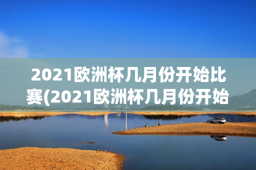 2021欧洲杯几月份开始比赛(2021欧洲杯几月份开始比赛的)