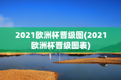 2021欧洲杯晋级图(2021欧洲杯晋级图表)