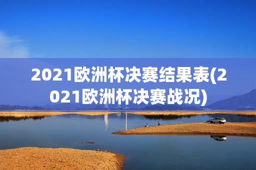 2021欧洲杯决赛结果表(2021欧洲杯决赛战况)