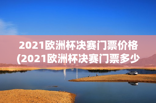 2021欧洲杯决赛门票价格(2021欧洲杯决赛门票多少钱)