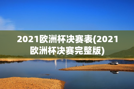 2021欧洲杯决赛表(2021欧洲杯决赛完整版)