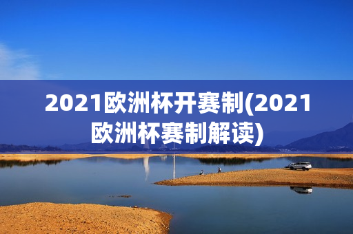 2021欧洲杯开赛制(2021欧洲杯赛制解读)