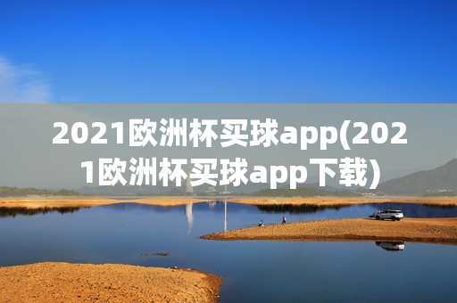 2021欧洲杯买球app(2021欧洲杯买球app下载)