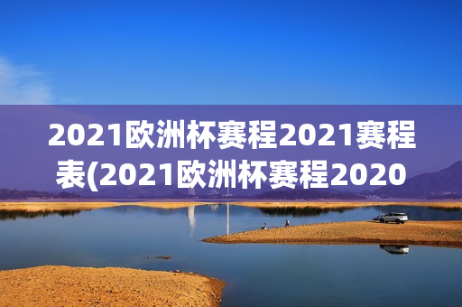 2021欧洲杯赛程2021赛程表(2021欧洲杯赛程2020赛程表)