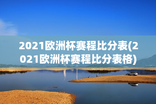 2021欧洲杯赛程比分表(2021欧洲杯赛程比分表格)