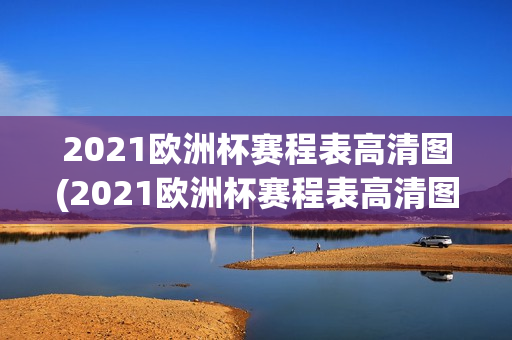 2021欧洲杯赛程表高清图(2021欧洲杯赛程表高清图片)