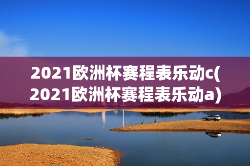 2021欧洲杯赛程表乐动c(2021欧洲杯赛程表乐动a)