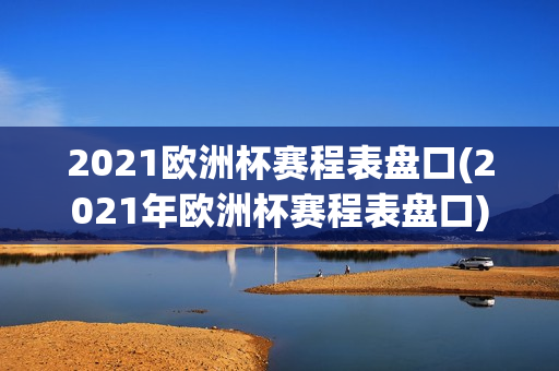 2021欧洲杯赛程表盘口(2021年欧洲杯赛程表盘口)