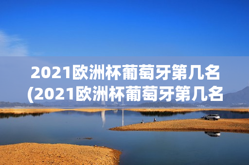 2021欧洲杯葡萄牙第几名(2021欧洲杯葡萄牙第几名了)