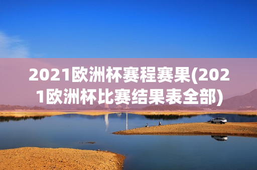 2021欧洲杯赛程赛果(2021欧洲杯比赛结果表全部)